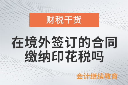在境外簽訂的合同需要繳納印花稅嗎？
