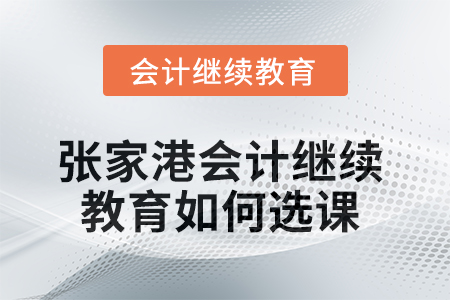 2025年張家港會計繼續(xù)教育如何選課？