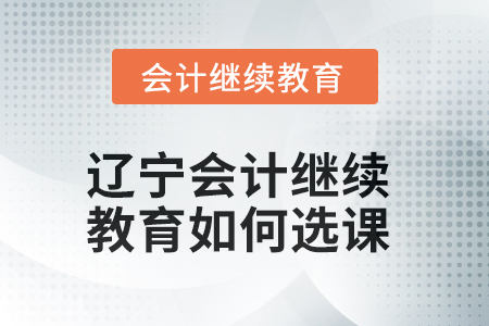 2025年遼寧會(huì)計(jì)繼續(xù)教育如何選課？