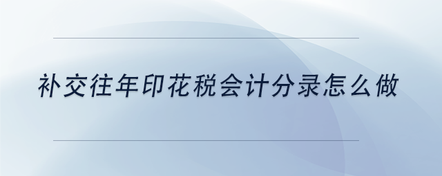 中級會(huì)計(jì)補(bǔ)交往年印花稅會(huì)計(jì)分錄怎么做