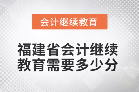 2025年福建省會(huì)計(jì)人員繼續(xù)教育需要多少分？