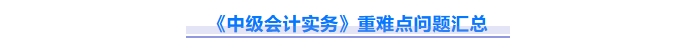 2025年中級會計(jì)實(shí)務(wù)重難點(diǎn)問題難攻破？這份資料速來解鎖！