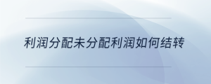 利潤(rùn)分配未分配利潤(rùn)如何結(jié)轉(zhuǎn)