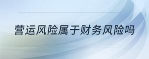 營運(yùn)風(fēng)險(xiǎn)屬于財(cái)務(wù)風(fēng)險(xiǎn)嗎