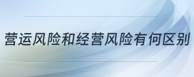 營運(yùn)風(fēng)險和經(jīng)營風(fēng)險有何區(qū)別