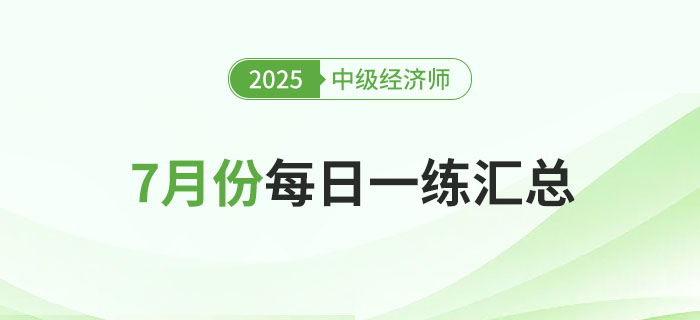 2025年中級經(jīng)濟師7月份每日一練匯總