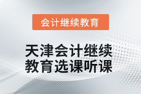 2025年天津會(huì)計(jì)繼續(xù)教育選課聽(tīng)課要求