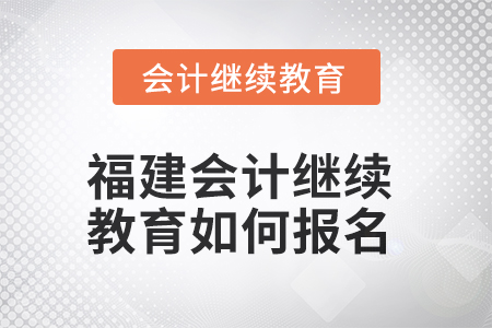 2025年福建會(huì)計(jì)繼續(xù)教育如何報(bào)名？