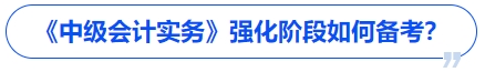 《中級(jí)會(huì)計(jì)實(shí)務(wù)》強(qiáng)化階段如何備考？