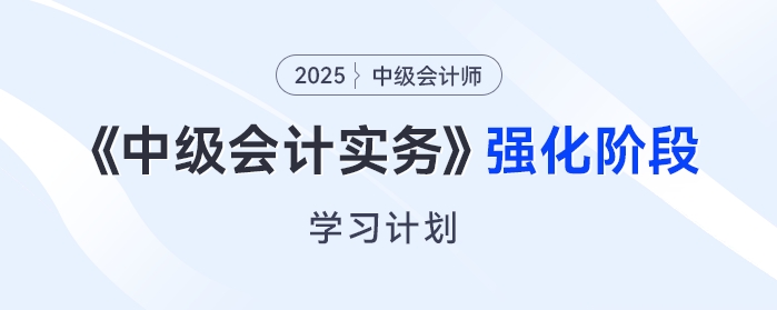  只需6周！2025年《中級(jí)會(huì)計(jì)實(shí)務(wù)》強(qiáng)化階段學(xué)習(xí)計(jì)劃來(lái)了！
