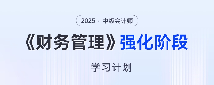 2025年中級會計《財務(wù)管理》強(qiáng)化階段學(xué)習(xí)計劃，高效備考免費(fèi)領(lǐng)！