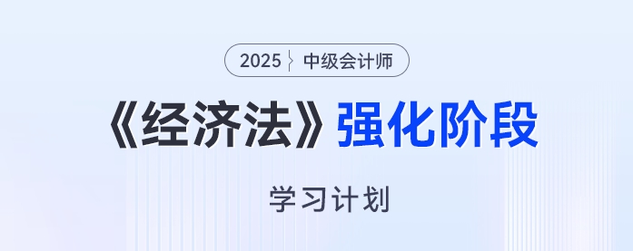 2025年中級會計《經(jīng)濟法》強化階段學(xué)習(xí)計劃來了，開啟備考“加速度”！