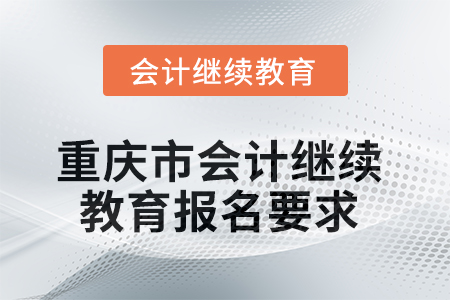 2025年重慶市會(huì)計(jì)人員繼續(xù)教育報(bào)名要求