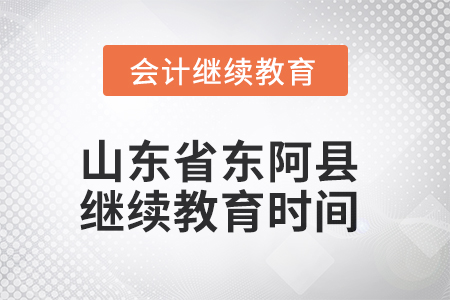 2025年山東省東阿縣會計繼續(xù)教育時間安排
