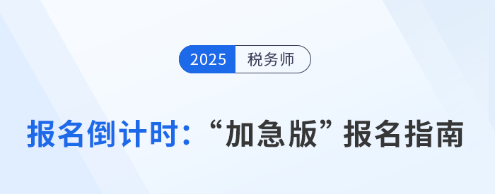 2025年稅務(wù)師報(bào)名倒計(jì)時(shí)，“加急版”報(bào)考指南速領(lǐng)！