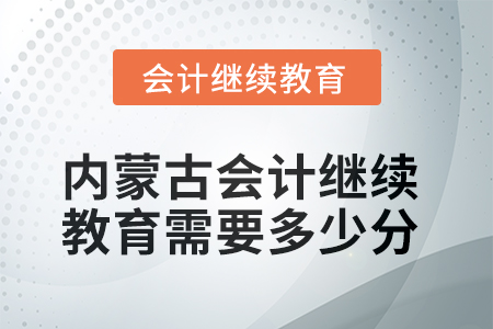 2025年內(nèi)蒙古會(huì)計(jì)人員繼續(xù)教育需要多少分？