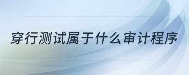 穿行測(cè)試屬于什么審計(jì)程序