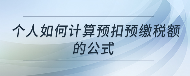 個人如何計算預(yù)扣預(yù)繳稅額的公式