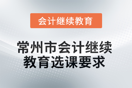 常州市2025年會計(jì)人員繼續(xù)教育選課要求