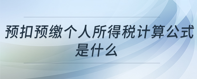 預(yù)扣預(yù)繳個人所得稅計算公式是什么
