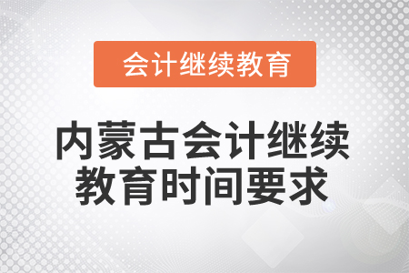 2025年內(nèi)蒙古會計繼續(xù)教育時間要求