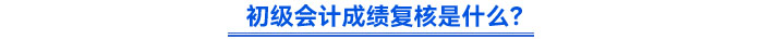 初級會計成績復核是什么？
