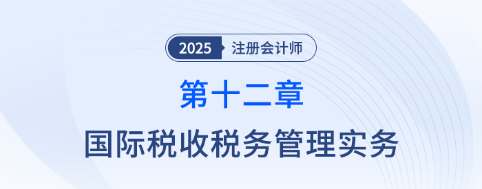 第十二章國際稅收稅務(wù)管理實務(wù)_25年注會稅法思維導(dǎo)圖