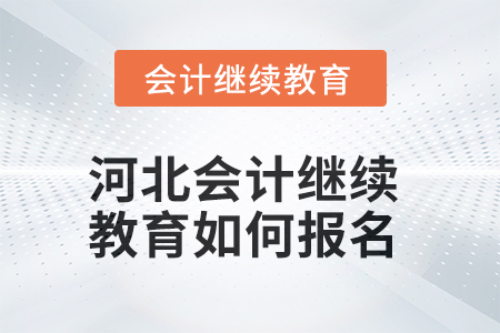 2025年河北會計繼續(xù)教育如何報名？