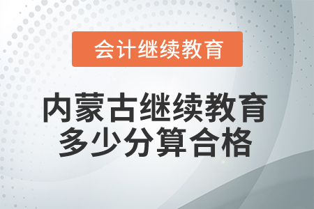 2025年內(nèi)蒙古會計繼續(xù)教育多少分算合格？