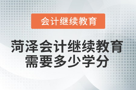 2025年菏澤會(huì)計(jì)繼續(xù)教育需要多少學(xué)分？