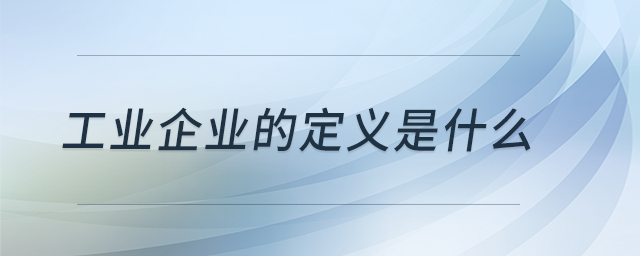 工業(yè)企業(yè)的定義是什么？
