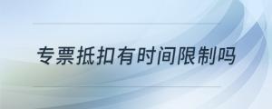 專票抵扣有時(shí)間限制嗎