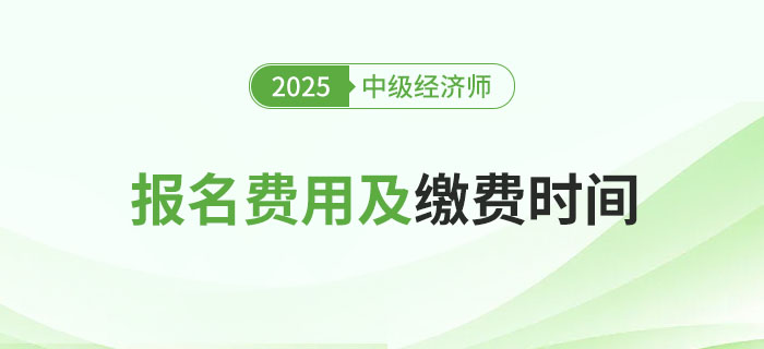 2025年中級(jí)經(jīng)濟(jì)師各地區(qū)報(bào)名費(fèi)用及繳費(fèi)時(shí)間！