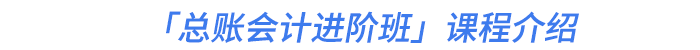 「總賬會(huì)計(jì)進(jìn)階班」課程介紹