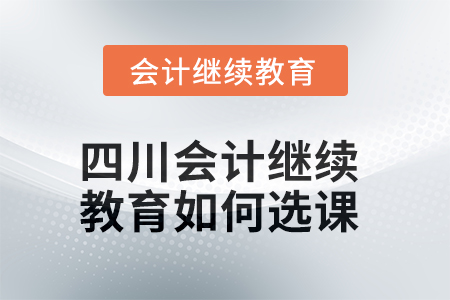 2025年四川會計繼續(xù)教育如何選課？