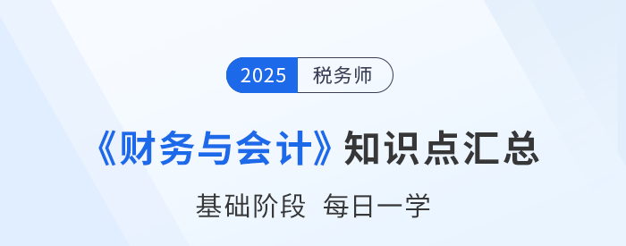 25年稅務(wù)師《財(cái)務(wù)與會(huì)計(jì)》基礎(chǔ)知識(shí)點(diǎn)匯總，速來(lái)打卡跟學(xué)！
