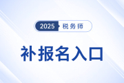 錯(cuò)過首次報(bào)名不要慌！25年稅務(wù)師補(bǔ)報(bào)名入口8月11日10:00開啟