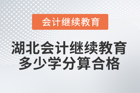2025年湖北會(huì)計(jì)繼續(xù)教育多少學(xué)分算合格？