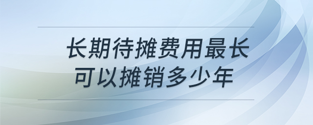 長期待攤費用最長可以攤銷多少年