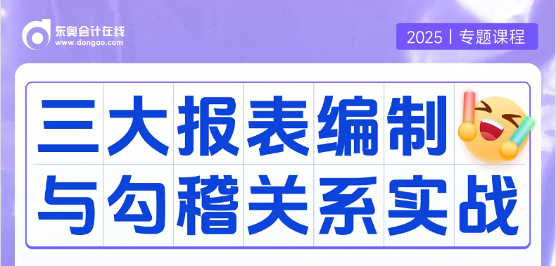 實操專題課：「三大報表編制與勾稽關(guān)系」！重要且實用的課程等你來學