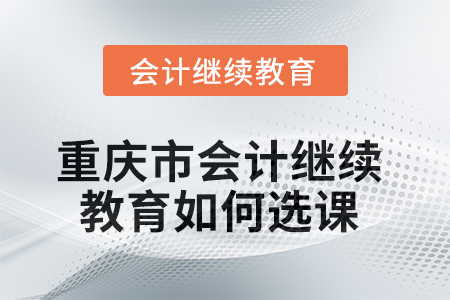 2025年重慶市會計繼續(xù)教育如何選課學習？