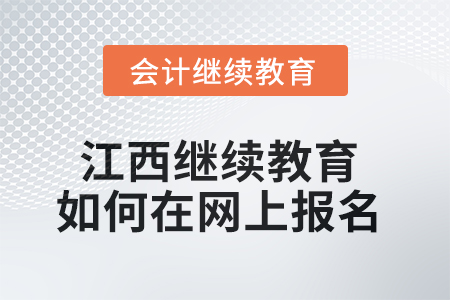 2025年江西會計繼續(xù)教育如何在網(wǎng)上報名？