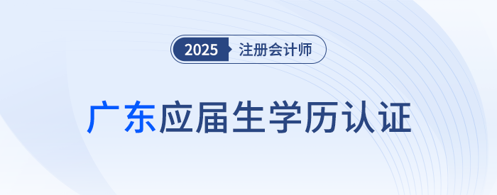 廣東：應(yīng)屆畢業(yè)生應(yīng)于8月4日前完成CPA考試學(xué)歷認(rèn)證！