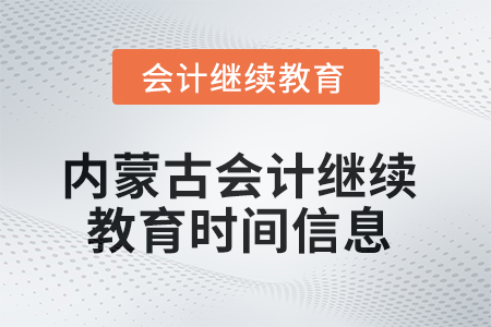 2025年內(nèi)蒙古會計繼續(xù)教育時間信息