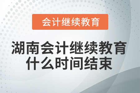 2025年湖南會計繼續(xù)教育什么時間結(jié)束？