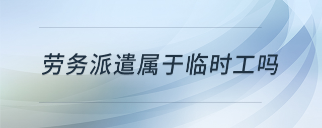 勞務(wù)派遣屬于臨時工嗎
