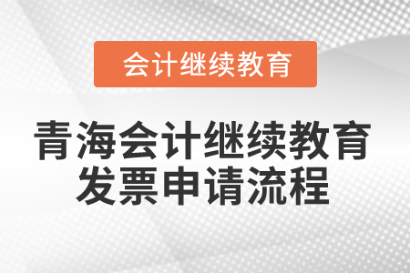 2025年青海省會計人員繼續(xù)教育發(fā)票申請流程