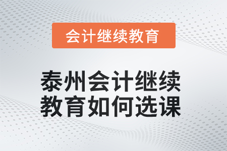 2025年泰州會計繼續(xù)教育如何選課？