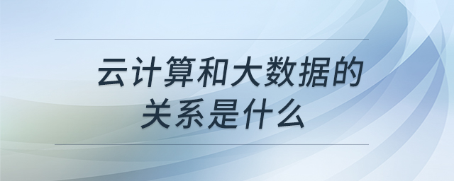 云計算和大數(shù)據(jù)的關系是什么