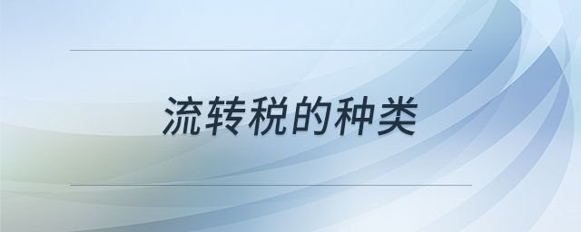 流轉(zhuǎn)稅的種類(lèi)